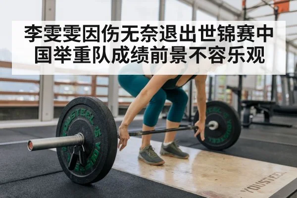 李雯雯因伤无奈退出世锦赛中国举重队成绩前景不容乐观