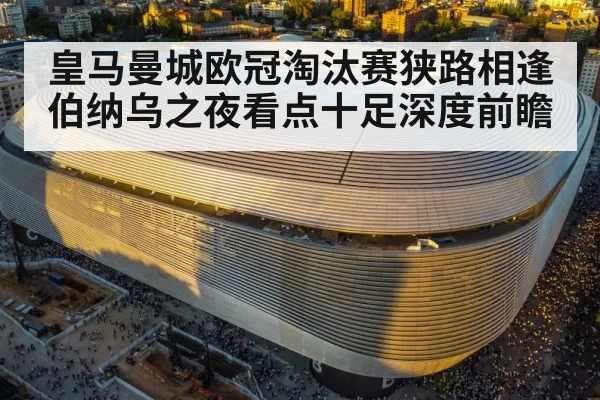 皇马曼城欧冠淘汰赛狭路相逢伯纳乌之夜看点十足深度前瞻