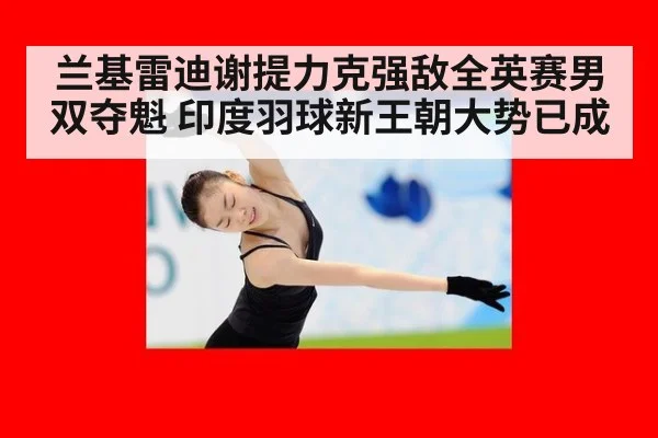 兰基雷迪谢提力克强敌全英赛男双夺魁 印度羽球新王朝大势已成